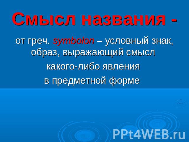 Смысл названия - от греч. symbolon – условный знак, образ, выражающий смысл какого-либо явления в предметной форме