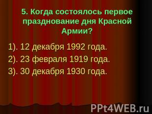 5. Когда состоялось первое празднование дня Красной Армии? 1). 12 декабря 1992 г