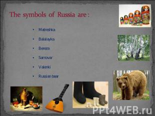 The symbols 0f Russia are : MatreshkaBalalaykaBerezaSamovarValenkiRussian bear