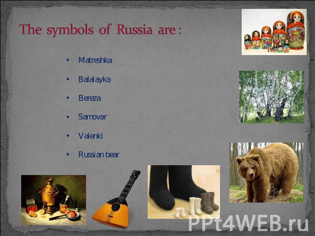 The symbols 0f Russia are : MatreshkaBalalaykaBerezaSamovarValenkiRussian bear