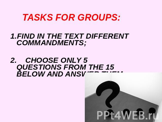 TASKS FOR GROUPS:FIND IN THE TEXT DIFFERENT COMMANDMENTS;2. CHOOSE ONLY 5 QUESTIONS FROM THE 15 BELOW AND ANSWER THEM;