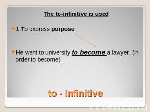 The to-infinitive is used1.To express purpose.He went to university to become a