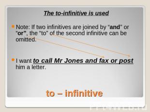 The to-infinitive is usedNote: If two infinitives are joined by “and” or “or”, t