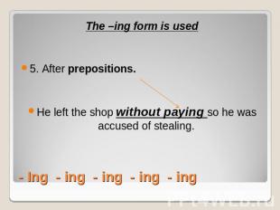 The –ing form is used5. After prepositions. He left the shop without paying so h