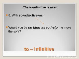 The to-infinitive is used8. With so+adjective+as.Would you be so kind as to help