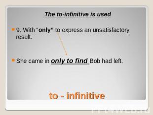 The to-infinitive is used9. With “only” to express an unsatisfactory result.She