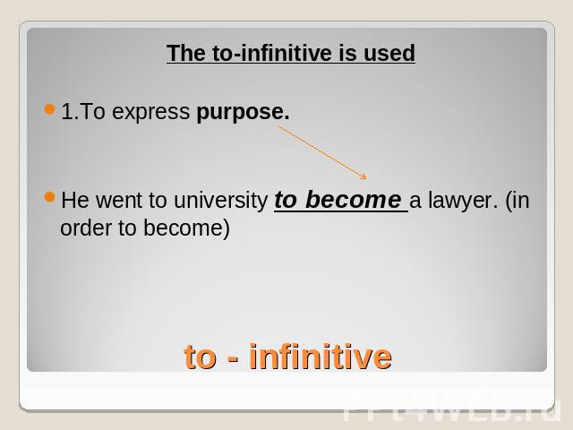 The to-infinitive is used1.To express purpose.He went to university to become a lawyer. (in order to become)to - infinitive