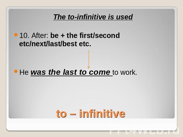 The to-infinitive is used10. After: be + the first/second etc/next/last/best etc.He was the last to come to work.to – infinitive