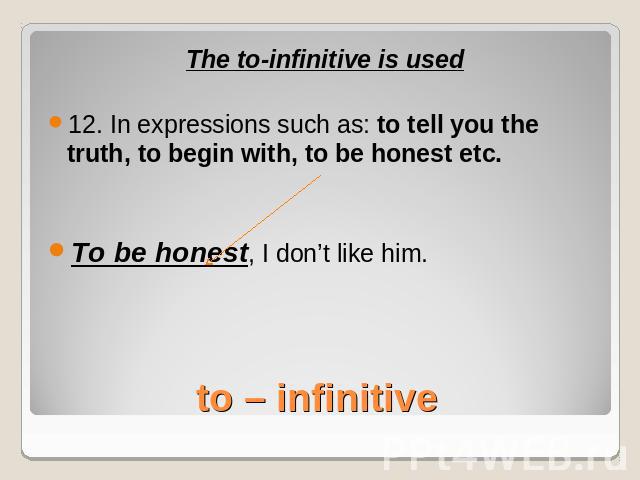 The to-infinitive is used12. In expressions such as: to tell you the truth, to begin with, to be honest etc.To be honest, I don’t like him.to – infinitive