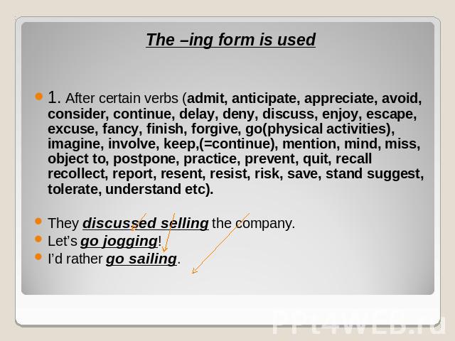 The –ing form is used1. After certain verbs (admit, anticipate, appreciate, avoid, consider, continue, delay, deny, discuss, enjoy, escape, excuse, fancy, finish, forgive, go(physical activities), imagine, involve, keep,(=continue), mention, mind, m…