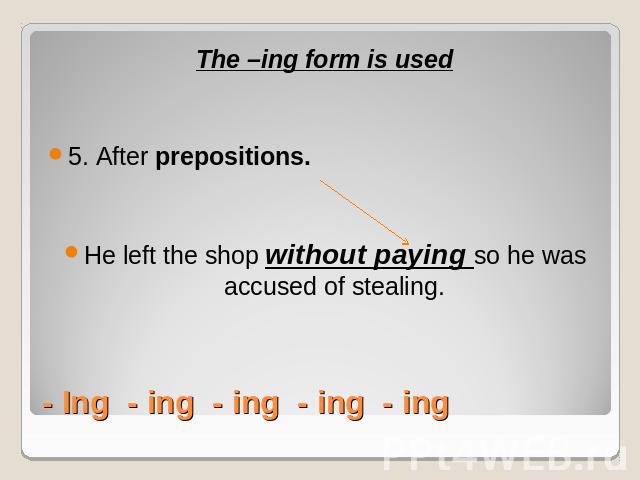 The –ing form is used5. After prepositions. He left the shop without paying so he was accused of stealing.- Ing - ing - ing - ing - ing