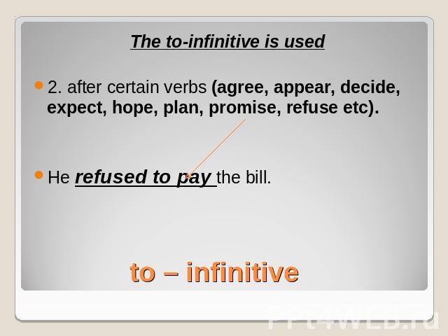 The to-infinitive is used2. after certain verbs (agree, appear, decide, expect, hope, plan, promise, refuse etc).He refused to pay the bill.to – infinitive