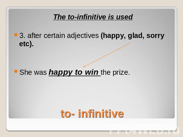 The to-infinitive is used3. after certain adjectives (happy, glad, sorry etc).She was happy to win the prize.to- infinitive