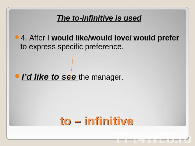 The to-infinitive is used4. After I would like/would love/ would prefer to express specific preference.I’d like to see the manager.to – infinitive