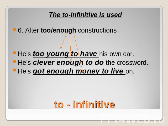 The to-infinitive is used6. After too/enough constructionsHe’s too young to have his own car.He’s clever enough to do the crossword.He’s got enough money to live on.to - infinitive