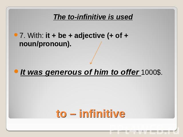 The to-infinitive is used7. With: it + be + adjective (+ of + noun/pronoun).It was generous of him to offer 1000$.to – infinitive