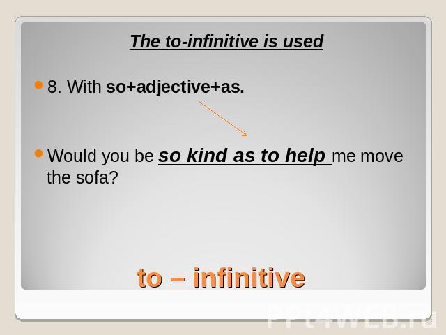 The to-infinitive is used8. With so+adjective+as.Would you be so kind as to help me move the sofa?to – infinitive
