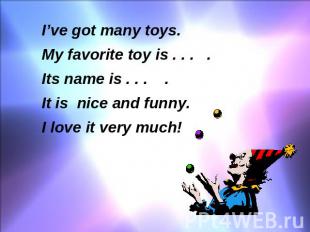 I’ve got many toys. My favorite toy is . . . . Its name is . . . . It is nice an