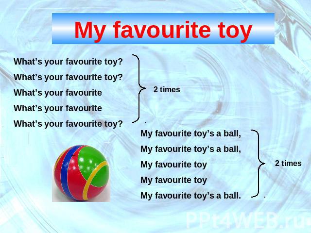 My favourite toyWhat’s your favourite toy?What’s your favourite toy?What’s your favouriteWhat’s your favouriteWhat’s your favourite toy? My favourite toy’s a ball, My favourite toy’s a ball,My favourite toyMy favourite toyMy favourite toy’s a ball.