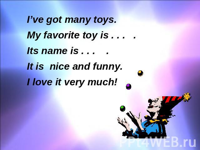 I’ve got many toys. My favorite toy is . . . . Its name is . . . . It is nice and funny. I love it very much!