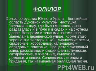 ФОЛКЛОР Фольклор русских Южного Урала – богатейшая область духовной культуры. Ча