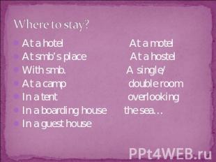 Where to stay? At a hotel At a motelAt smb’s place At a hostelWith smb. A single