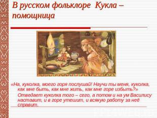 В русском фольклоре Кукла – помощница «На, куколка, моего горя послушай! Научи т