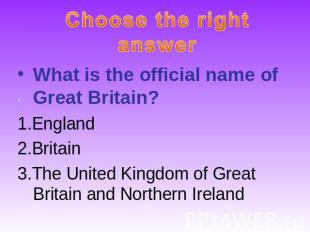 Choose the right answerWhat is the official name of Great Britain?1.England2.Bri