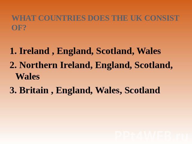 What countries does the UK consist of? 1. Ireland , England, Scotland, Wales2. Northern Ireland, England, Scotland, Wales 3. Britain , England, Wales, Scotland