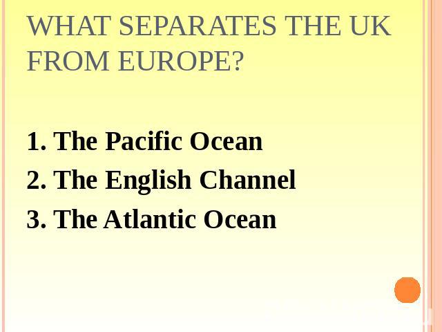 What separates the UK from Europe? 1. The Pacific Ocean2. The English Channel3. The Atlantic Ocean