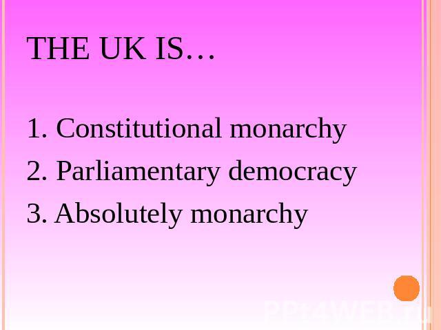The UK is… 1. Constitutional monarchy2. Parliamentary democracy3. Absolutely monarchy