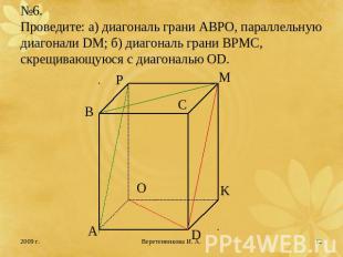 №6.Проведите: а) диагональ грани АВРО, параллельную диагонали DM; б) диагональ г