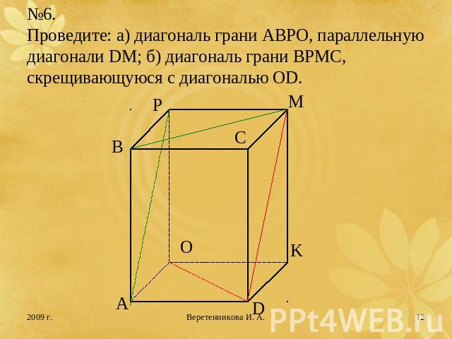 №6.Проведите: а) диагональ грани АВРО, параллельную диагонали DM; б) диагональ грани ВРМС, скрещивающуюся с диагональю OD.