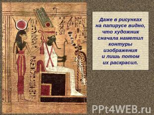 Даже в рисункахна папирусе видно,что художниксначала наметилконтурыизображенияи