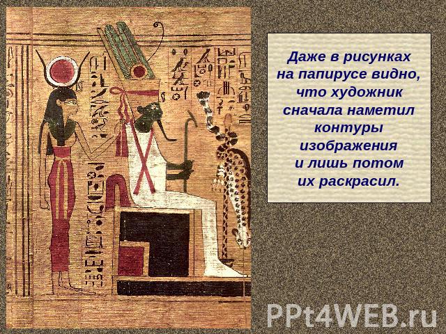 Даже в рисункахна папирусе видно,что художниксначала наметилконтурыизображенияи лишь потомих раскрасил.
