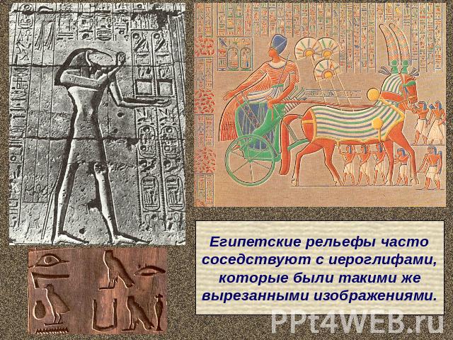 Египетские рельефы частососедствуют с иероглифами,которые были такими жевырезанными изображениями.