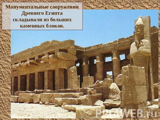 Монументальные сооруженияДревнего Египтаскладывали из большихкаменных блоков.