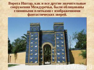 Ворота Иштар, как и все другие значительныесооружения Междуречья, были облицован