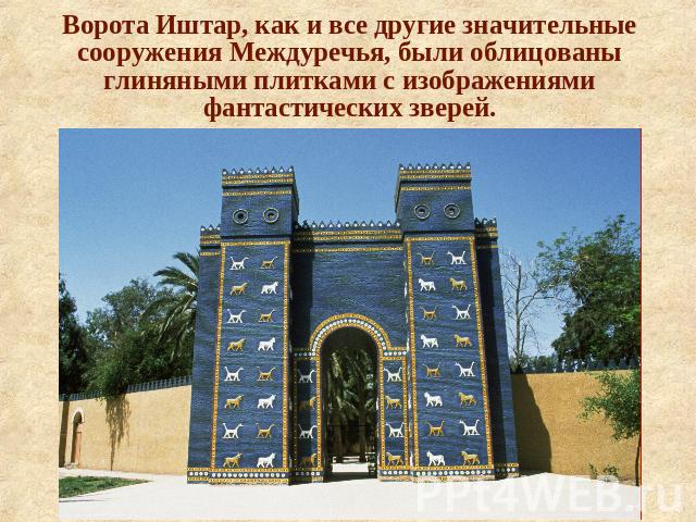 Ворота Иштар, как и все другие значительныесооружения Междуречья, были облицованыглиняными плитками с изображениямифантастических зверей.