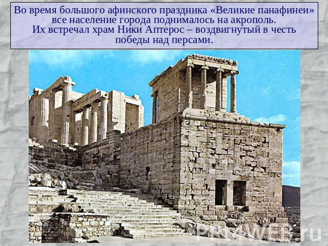 Во время большого афинского праздника «Великие панафинеи»все население города поднималось на акрополь.Их встречал храм Ники Аптерос – воздвигнутый в честьпобеды над персами.