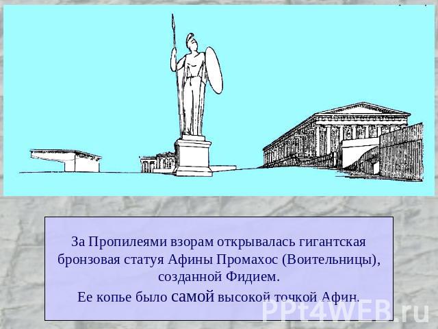 За Пропилеями взорам открывалась гигантскаябронзовая статуя Афины Промахос (Воительницы),созданной Фидием.Ее копье было самой высокой точкой Афин.