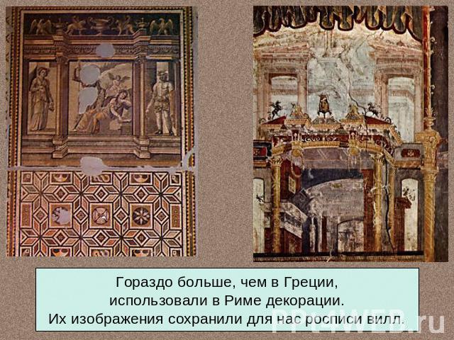 Гораздо больше, чем в Греции,использовали в Риме декорации.Их изображения сохранили для нас росписи вилл.