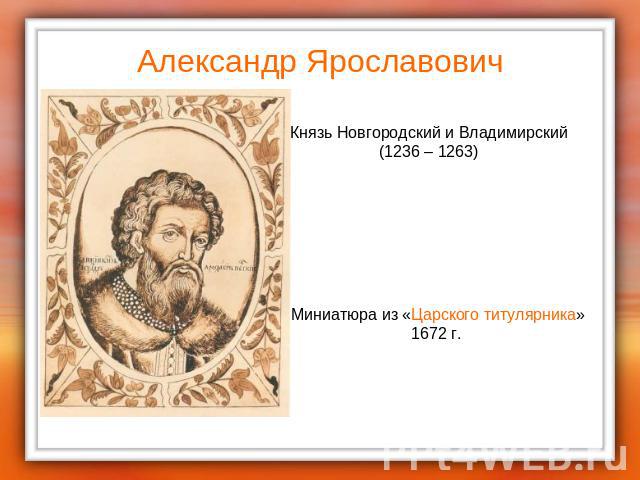 Александр Ярославович Князь Новгородский и Владимирский(1236 – 1263)Миниатюра из «Царского титулярника»1672 г.