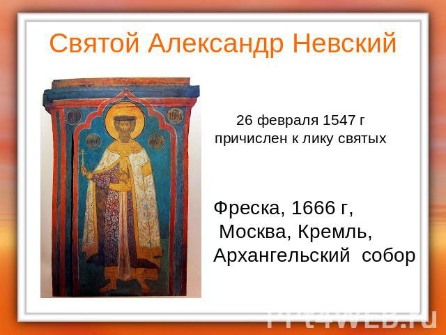 Святой Александр Невский 26 февраля 1547 гпричислен к лику святыхФреска, 1666 г, Москва, Кремль,Архангельский собор
