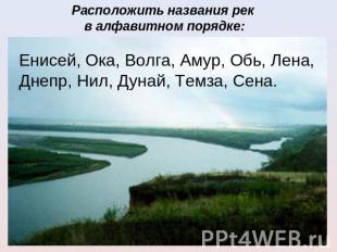 Расположить названия рек в алфавитном порядке:Енисей, Ока, Волга, Амур, Обь, Лен