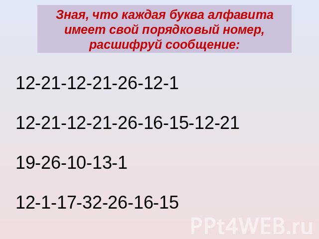 Зная, что каждая буква алфавита имеет свой порядковый номер, расшифруй сообщение:12-21-12-21-26-12-1 12-21-12-21-26-16-15-12-21 19-26-10-13-1 12-1-17-32-26-16-15