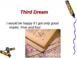 Third Dream I would be happy if I got only good marks. Five and four