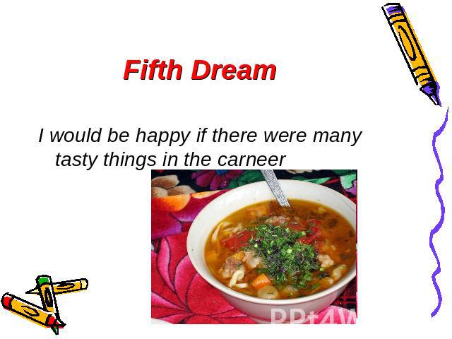 Fifth Dream I would be happy if there were many tasty things in the carneer