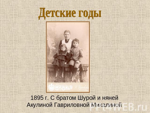 Детские годы 1895 г. С братом Шурой и нянейАкулиной Гавриловной Михалиной