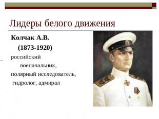 Лидеры белого движения Колчак А.В. (1873-1920) российский военачальник, полярный